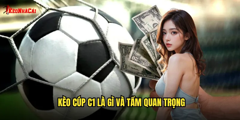 Kèo cúp C1 là gì và tầm quan trọng