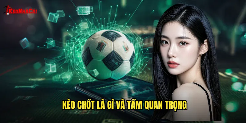 Kèo chốt là gì và tầm quan trọng