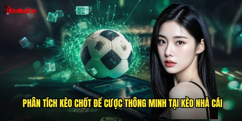 Phân tích kèo chốt để cược thông minh tại kèo nhà cái
