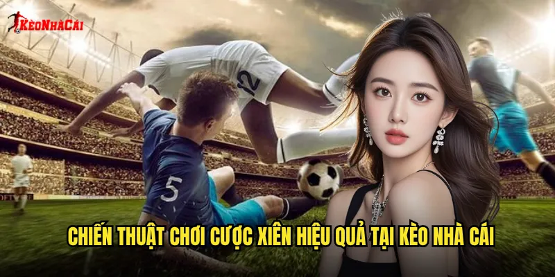 Chiến thuật chơi cược xiên hiệu quả tại kèo nhà cái