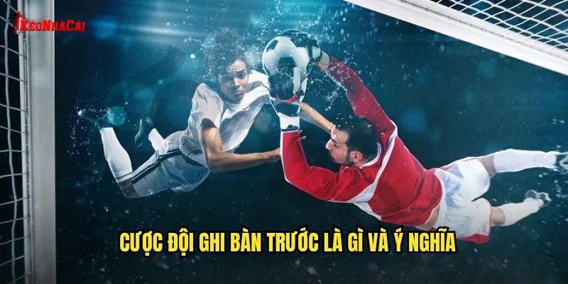 Cược đội ghi bàn trước là gì và ý nghĩa