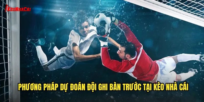 Phương pháp dự đoán đội ghi bàn trước tại kèo nhà cái