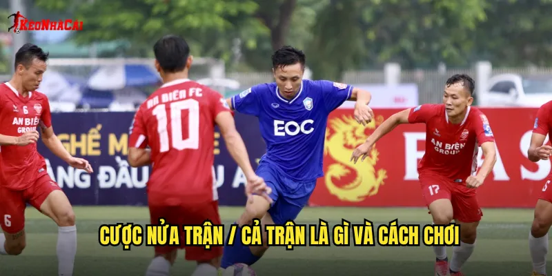 Cược nửa trận / cả trận là gì và cách chơi
