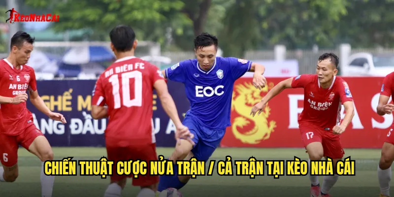 Chiến thuật cược nửa trận / cả trận tại kèo nhà cái