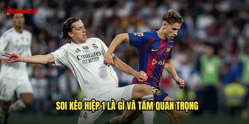 Soi kèo hiệp 1 là gì và tầm quan trọng