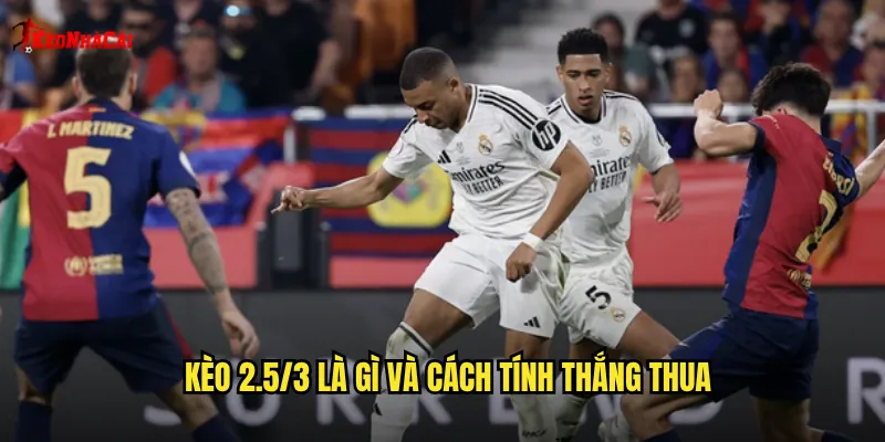 Kèo 2.5/3 là gì và cách tính thắng thua