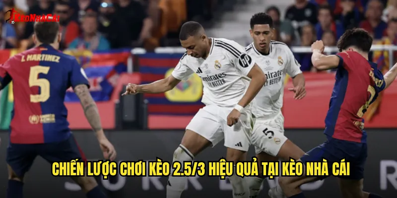 Chiến lược chơi kèo 2.5/3 hiệu quả tại kèo nhà cái
