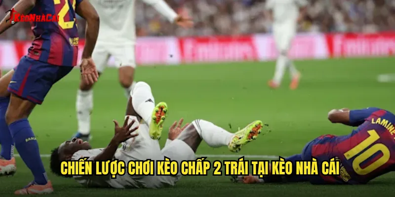 Chiến lược chơi kèo chấp 2 trái tại kèo nhà cái