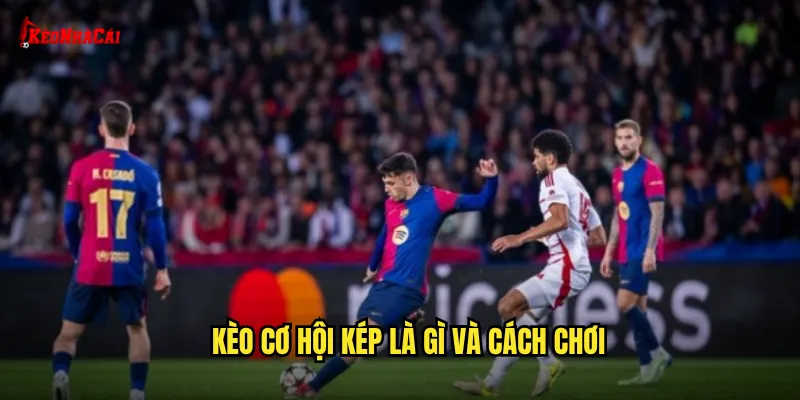 Kèo cơ hội kép là gì và cách chơi