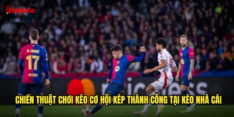 Chiến thuật chơi kèo cơ hội kép thành công tại kèo nhà cái