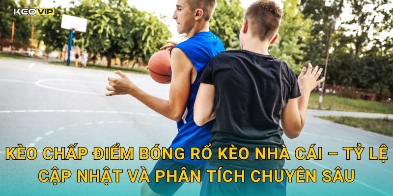 Kèo chấp điểm bóng rổ Kèo nhà cái – Tỷ lệ cập nhật và phân tích chuyên sâu