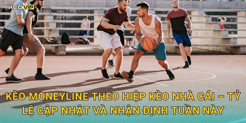 Kèo Moneyline theo hiệp Kèo nhà cái – Tỷ lệ cập nhật và nhận định tuần này