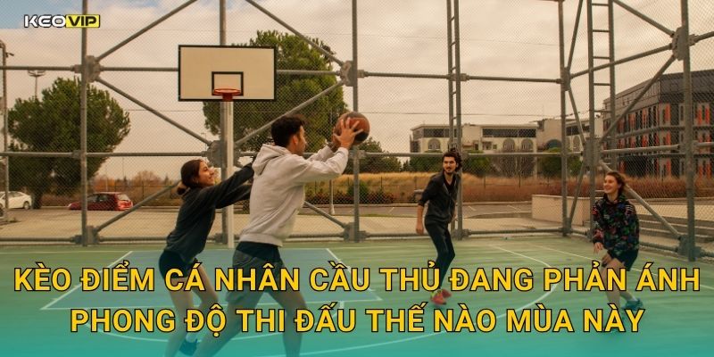 Kèo điểm cá nhân cầu thủ đang phản ánh phong độ thi đấu thế nào mùa này
