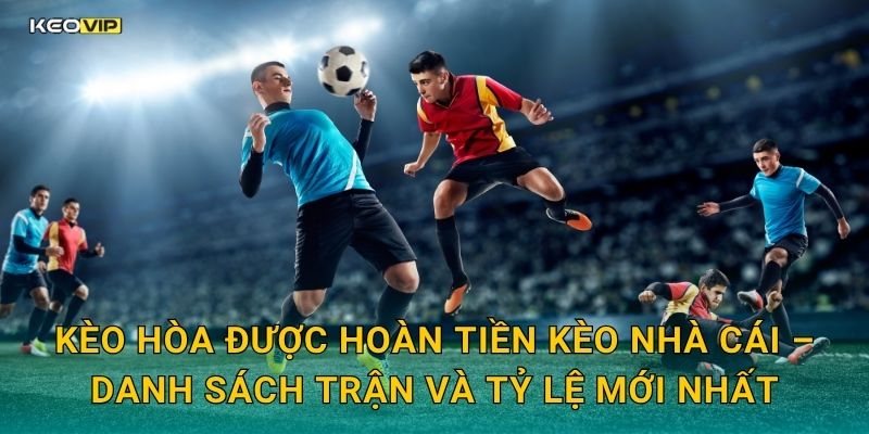 Kèo hòa được hoàn tiền Kèo nhà cái – Danh sách trận và tỷ lệ mới nhất