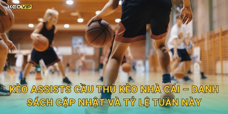 Kèo assists cầu thủ Kèo nhà cái – Danh sách cập nhật và tỷ lệ tuần này