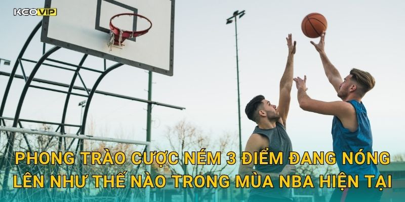 Phong trào cược ném 3 điểm đang nóng lên như thế nào trong mùa NBA hiện tại