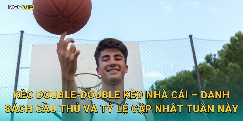 Kèo double-double Kèo nhà cái – Danh sách cầu thủ và tỷ lệ cập nhật tuần này