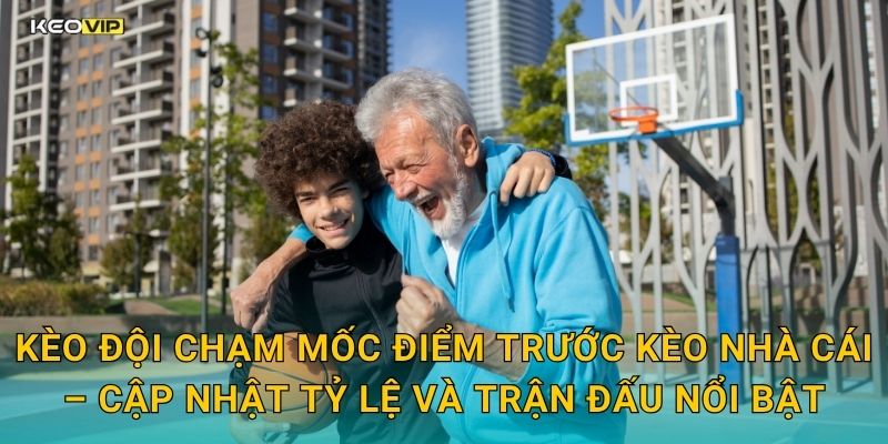 Kèo đội chạm mốc điểm trước Kèo nhà cái – Cập nhật tỷ lệ và trận đấu nổi bật