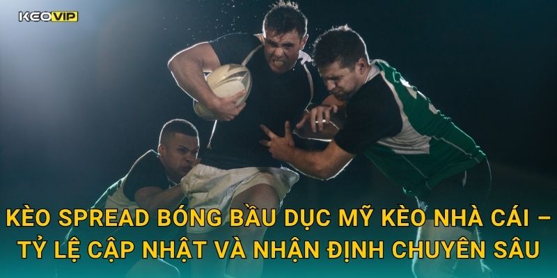 Kèo spread bóng bầu dục Mỹ Kèo nhà cái – Tỷ lệ cập nhật và nhận định chuyên sâu