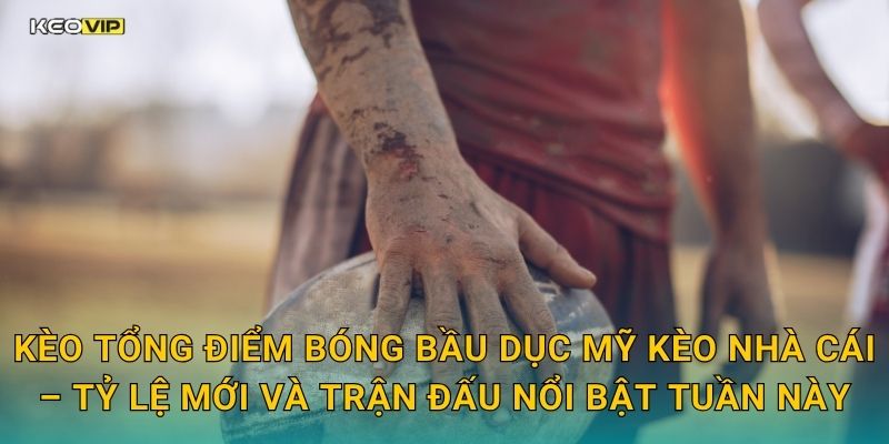 Kèo tổng điểm bóng bầu dục Mỹ Kèo nhà cái – Tỷ lệ mới và trận đấu nổi bật tuần này
