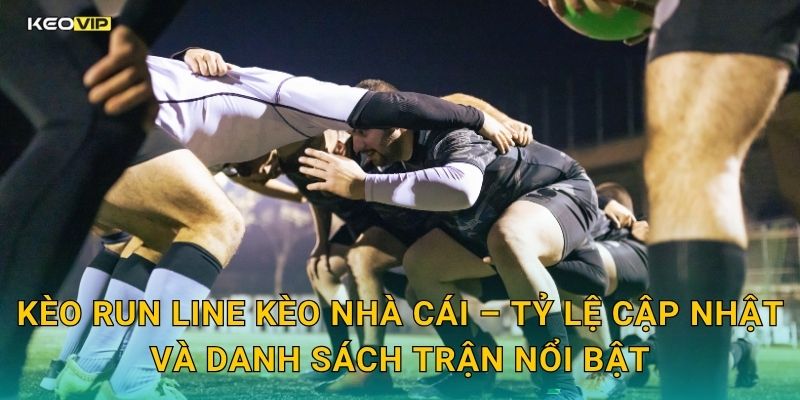 Kèo run line Kèo nhà cái – Tỷ lệ cập nhật và danh sách trận nổi bật