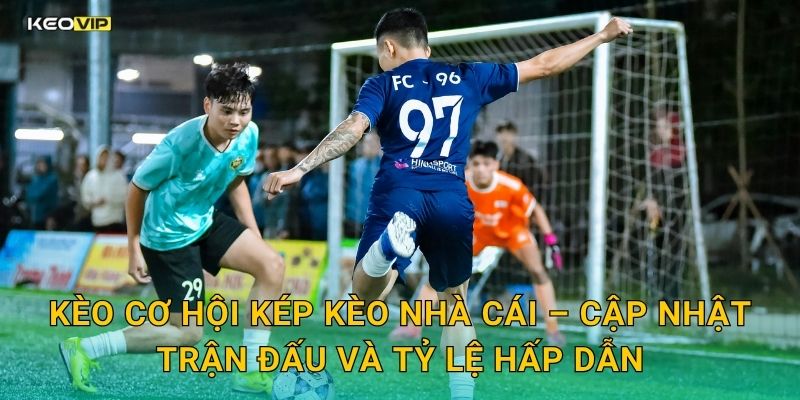 Kèo cơ hội kép Kèo nhà cái – Cập nhật trận đấu và tỷ lệ hấp dẫn