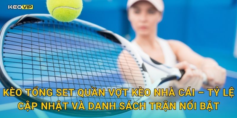 Kèo tổng set quần vợt Kèo nhà cái – Tỷ lệ cập nhật và danh sách trận nổi bật