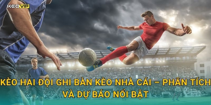Kèo hai đội ghi bàn Kèo nhà cái – Phân tích và dự báo nổi bật