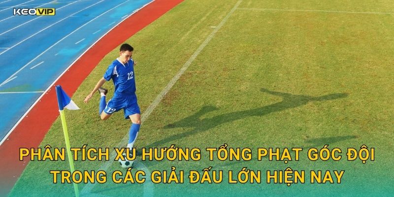 Phân tích xu hướng tổng phạt góc đội trong các giải đấu lớn hiện nay