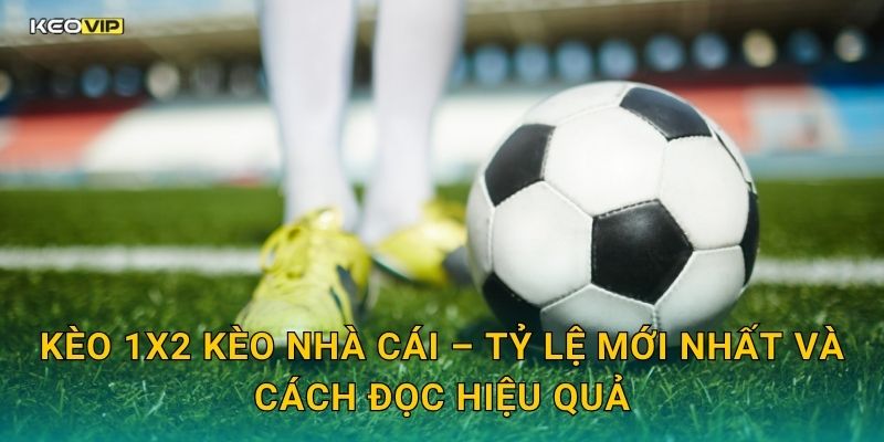 Kèo 1X2 Kèo nhà cái – Tỷ lệ mới nhất và cách đọc hiệu quả