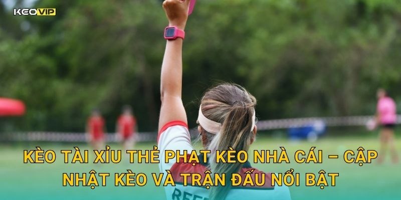 Kèo tài xỉu thẻ phạt Kèo nhà cái – Cập nhật kèo và trận đấu nổi bật