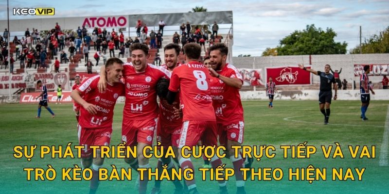 Sự phát triển của cược trực tiếp và vai trò kèo bàn thắng tiếp theo hiện nay