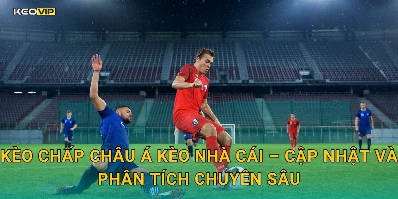 Kèo chấp châu Á Kèo nhà cái – Cập nhật và phân tích chuyên sâu