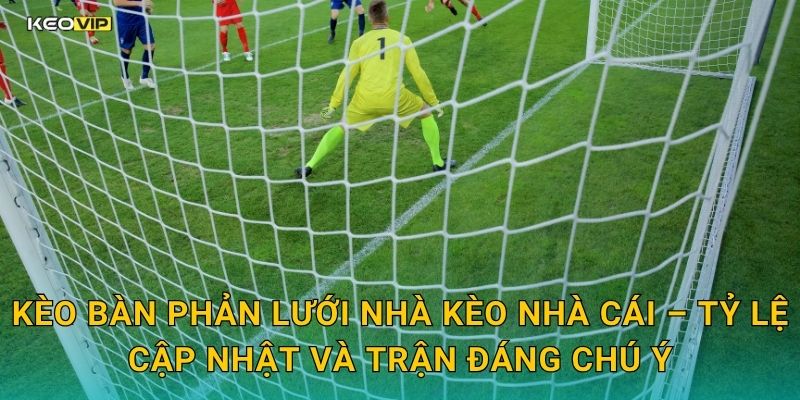 Kèo bàn phản lưới nhà Kèo nhà cái – Tỷ lệ cập nhật và trận đáng chú ý