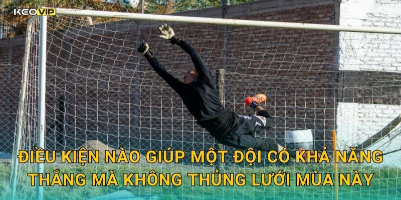 Điều kiện nào giúp một đội có khả năng thắng mà không thủng lưới mùa này