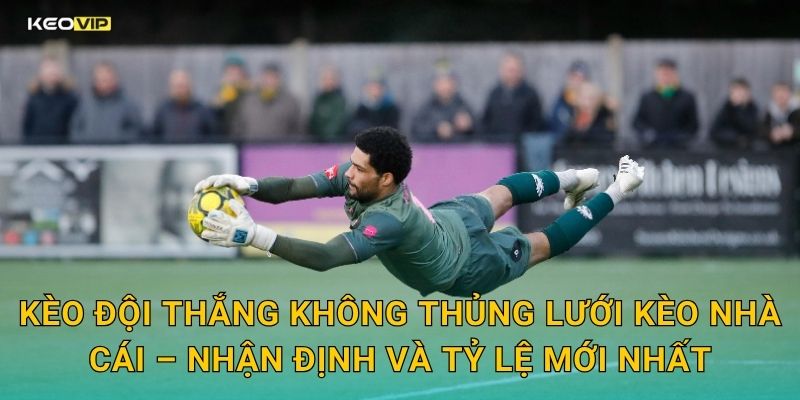 Kèo đội thắng không thủng lưới Kèo nhà cái – Nhận định và tỷ lệ mới nhất