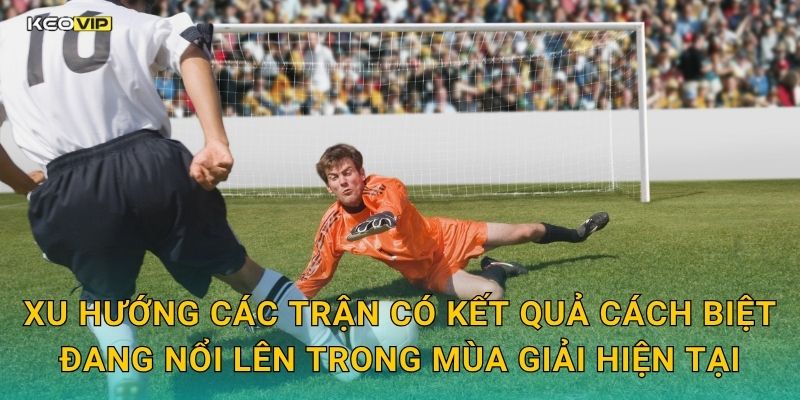 Xu hướng các trận có kết quả cách biệt đang nổi lên trong mùa giải hiện tại