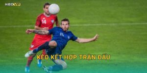 Kèo kết hợp trận đấu tại Kèo nhà cái – Chiến lược combo đang thống lĩnh thị trường cược