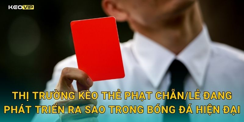 Thị trường kèo thẻ phạt chẵn/lẻ đang phát triển ra sao trong bóng đá hiện đại