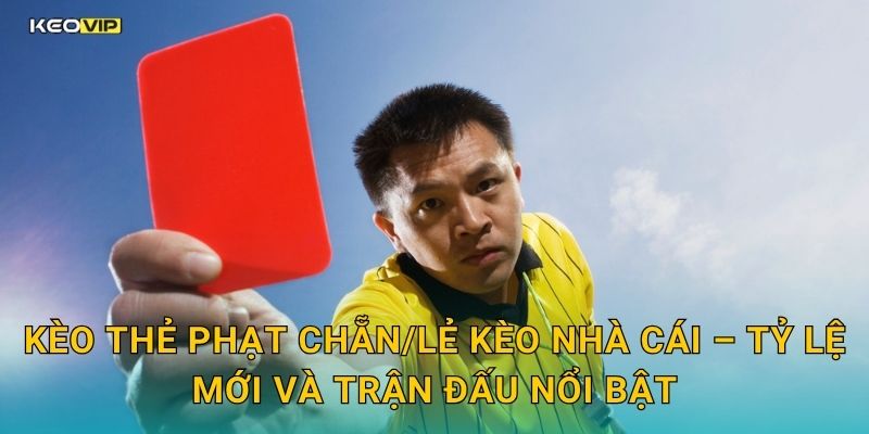 Kèo thẻ phạt chẵn/lẻ Kèo nhà cái – Tỷ lệ mới và trận đấu nổi bật