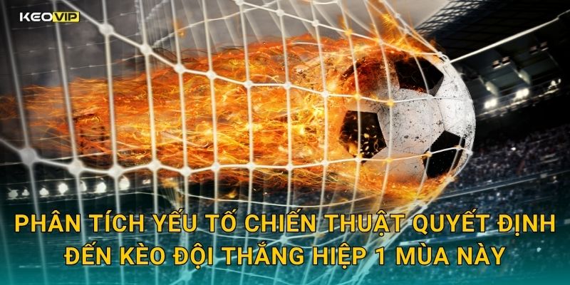 Phân tích yếu tố chiến thuật quyết định đến kèo đội thắng hiệp 1 mùa này