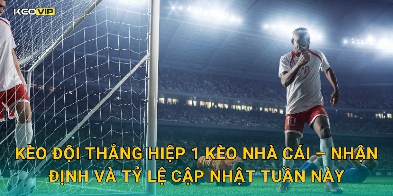 Kèo đội thắng hiệp 1 Kèo nhà cái – Nhận định và tỷ lệ cập nhật tuần này