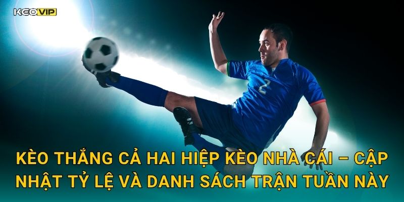 Kèo thắng cả hai hiệp Kèo nhà cái – Cập nhật tỷ lệ và danh sách trận tuần này