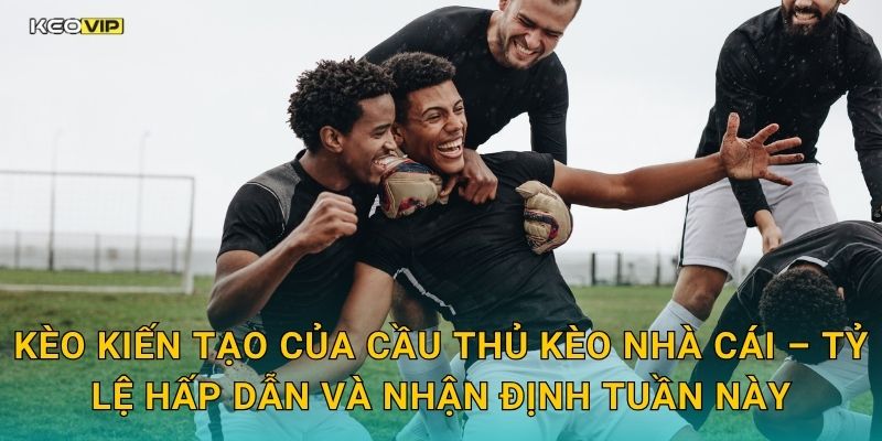 Kèo kiến tạo của cầu thủ Kèo nhà cái – Tỷ lệ hấp dẫn và nhận định tuần này